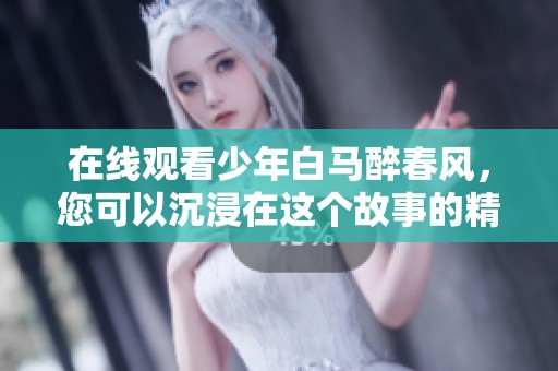 在线观看少年白马醉春风，您可以沉浸在这个故事的精彩中