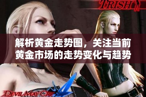 解析黄金走势图，关注当前黄金市场的走势变化与趋势分析