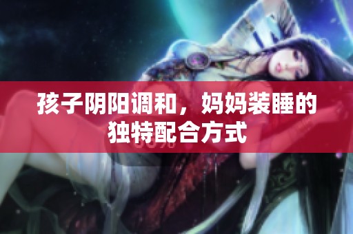 孩子阴阳调和，妈妈装睡的独特配合方式