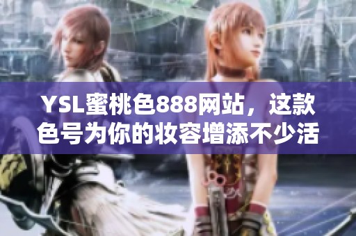 YSL蜜桃色888网站，这款色号为你的妆容增添不少活力与魅力