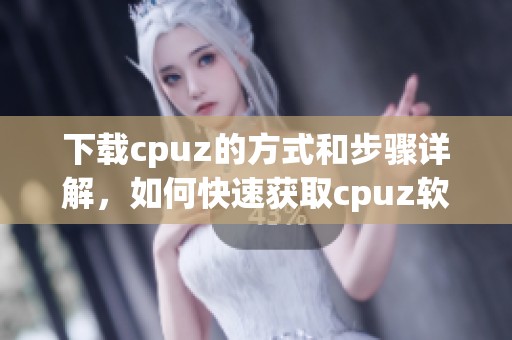 下载cpuz的方式和步骤详解，如何快速获取cpuz软件