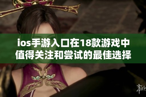 ios手游入口在18款游戏中值得关注和尝试的最佳选择