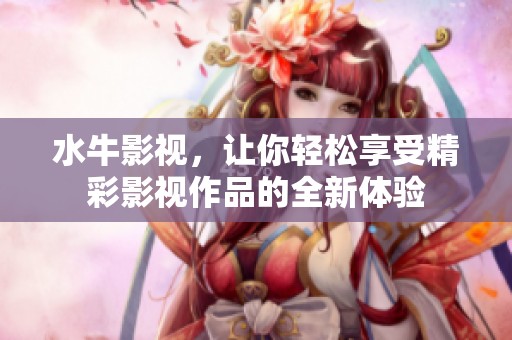 水牛影视，让你轻松享受精彩影视作品的全新体验
