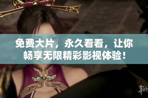 免费大片，永久看看，让你畅享无限精彩影视体验！