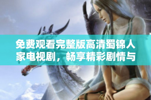 免费观看完整版高清蜀锦人家电视剧，畅享精彩剧情与视听盛宴！