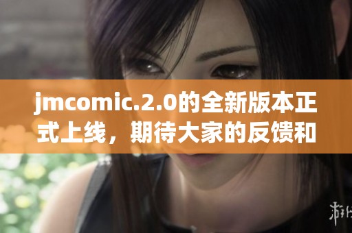 jmcomic.2.0的全新版本正式上线，期待大家的反馈和体验分享