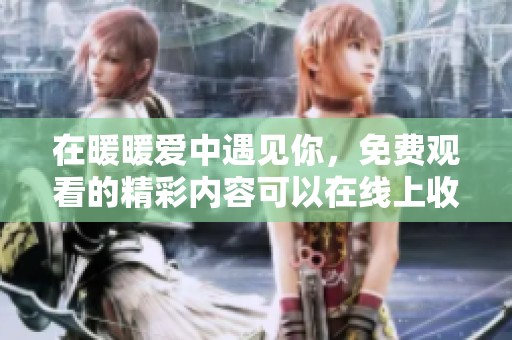 在暖暖爱中遇见你，免费观看的精彩内容可以在线上收看