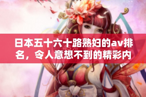 日本五十六十路**的**排名，令人意想不到的精彩内容揭秘