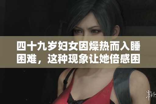 四十九岁妇女因燥热而入睡困难，这种现象让她倍感困扰