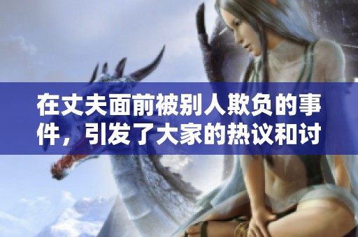在丈夫面前被别人欺负的事件，引发了大家的热议和讨论