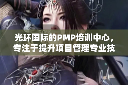 光环国际的PMP培训中心，专注于提升项目管理专业技能与知识。