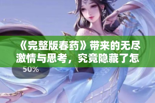 《完整版春药》带来的无尽激情与思考，究竟隐藏了怎样的秘密？