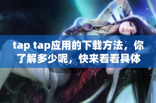 tap tap应用的下载方法，你了解多少呢，快来看看具体步骤吧