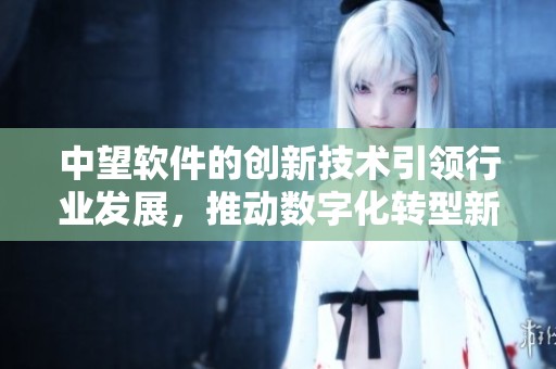 中望软件的创新技术引领行业发展，推动数字化转型新潮流