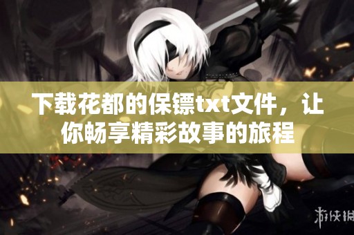 下载花都的保镖txt文件，让你畅享精彩故事的旅程
