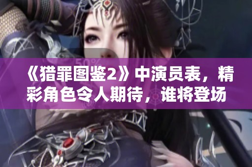 《猎罪图鉴2》中演员表，精彩角色令人期待，谁将登场？
