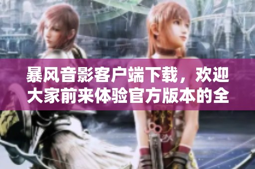 暴风音影客户端下载，欢迎大家前来体验官方版本的全新魅力