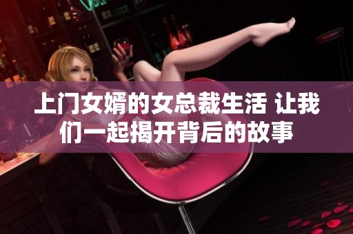 上门女婿的女总裁生活 让我们一起揭开背后的故事