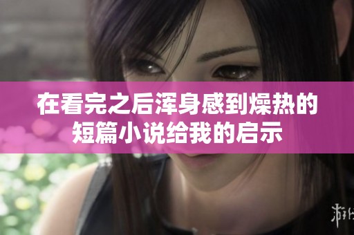 在看完之后浑身感到燥热的短篇小说给我的启示