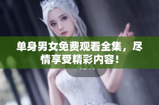 单身男女免费观看全集，尽情享受精彩内容！