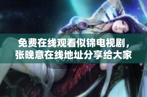 免费在线观看似锦电视剧，张晚意在线地址分享给大家