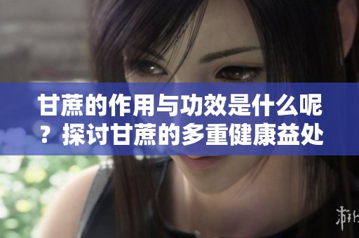甘蔗的作用与功效是什么呢？探讨甘蔗的多重健康益处与功能。