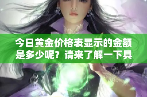 今日黄金价格表显示的金额是多少呢？请来了解一下具体的价格信息。