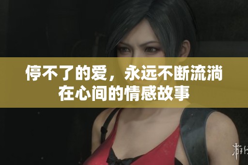 停不了的爱，永远不断流淌在心间的情感故事