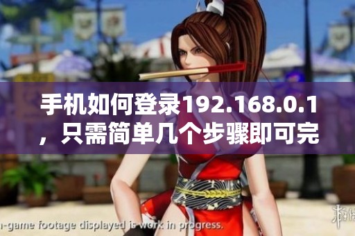手机如何登录192.168.0.1，只需简单几个步骤即可完成