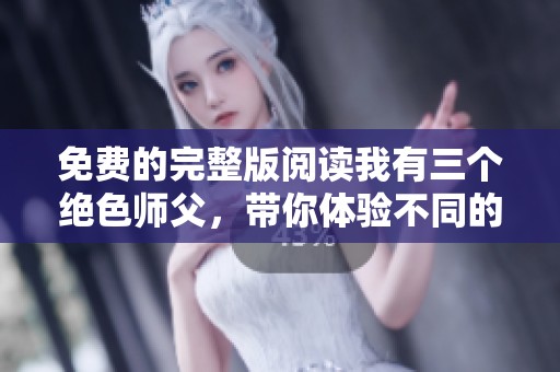 免费的完整版阅读我有三个绝色师父，带你体验不同的师父风采