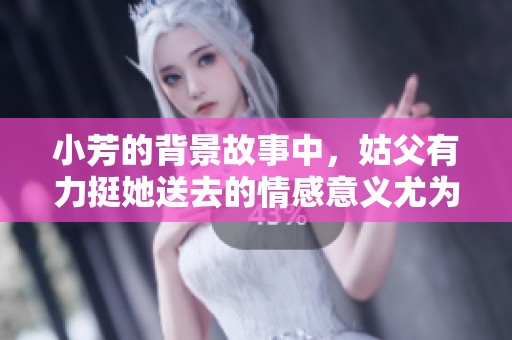 小芳的背景故事中，姑父有力挺她送去的情感意义尤为深远