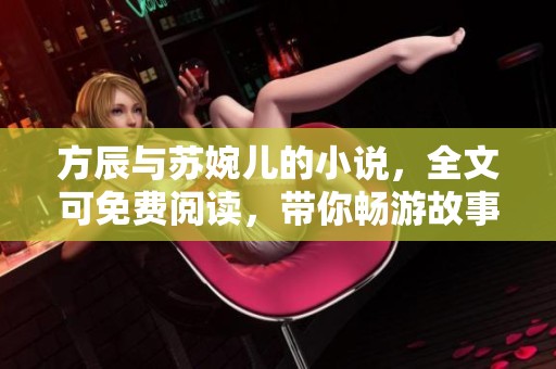 方辰与苏婉儿的小说，全文可免费阅读，带你畅游故事世界！