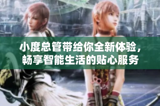 小度总管带给你全新体验，畅享智能生活的贴心服务