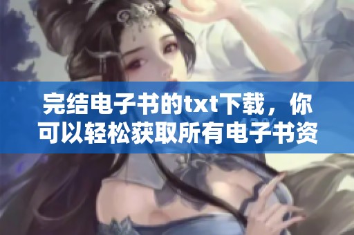 完结电子书的txt下载，你可以轻松获取所有电子书资源下载链接