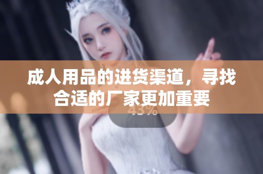 **用品的进货渠道，寻找合适的厂家更加重要