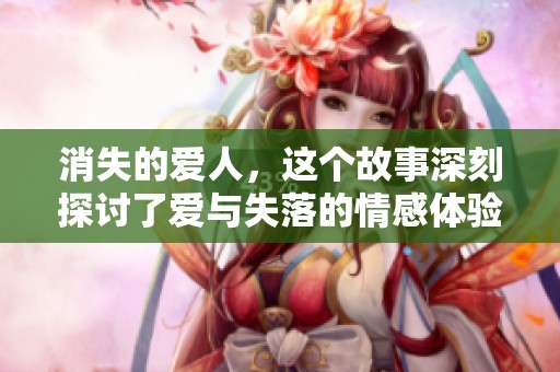 消失的爱人，这个故事深刻探讨了爱与失落的情感体验