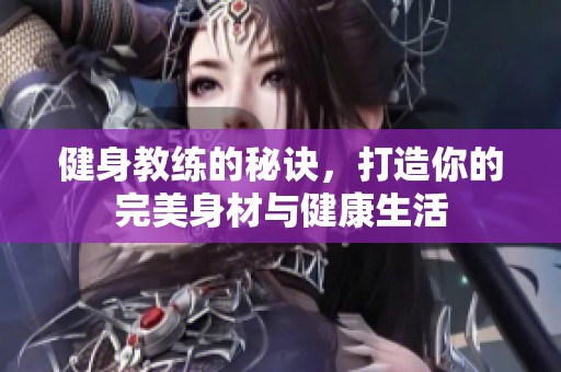健身教练的秘诀，打造你的完美身材与健康生活