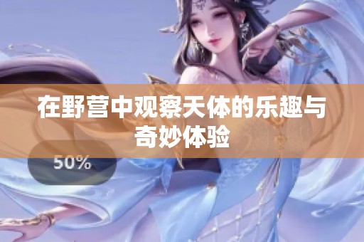 在野营中观察天体的乐趣与奇妙体验