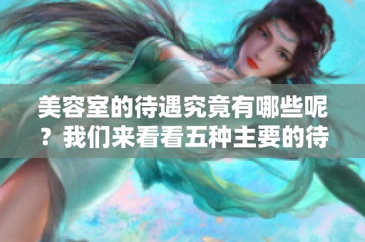 美容室的待遇究竟有哪些呢？我们来看看五种主要的待遇。