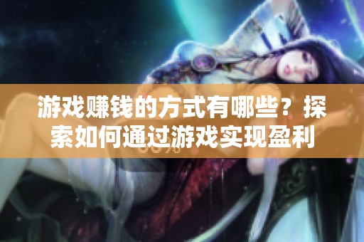 游戏赚钱的方式有哪些？探索如何通过游戏实现盈利