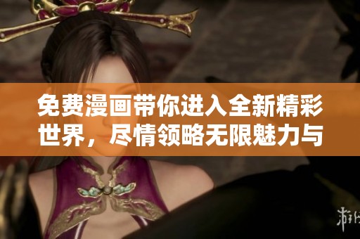 免费漫画带你进入全新精彩世界，尽情领略无限魅力与乐趣！