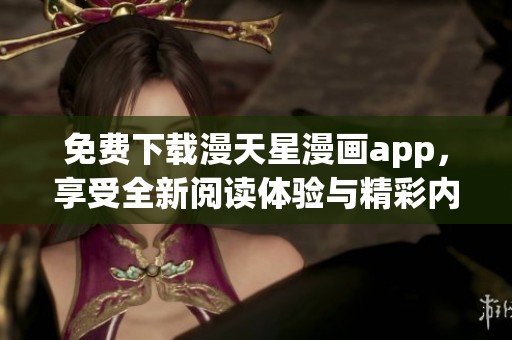 免费下载漫天星漫画app，享受全新阅读体验与精彩内容