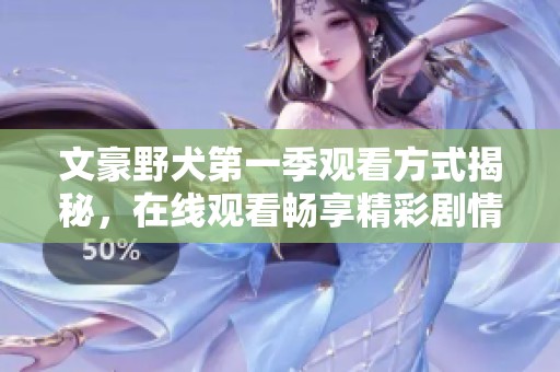 文豪野犬第一季观看方式揭秘，在线观看畅享精彩剧情与角色历程