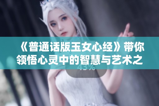 《普通话版玉女心经》带你领悟心灵中的智慧与艺术之旅