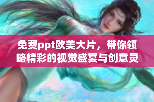 免费ppt欧美大片，带你领略精彩的视觉盛宴与创意灵感