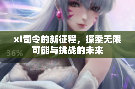 xl司令的新征程，探索无限可能与挑战的未来