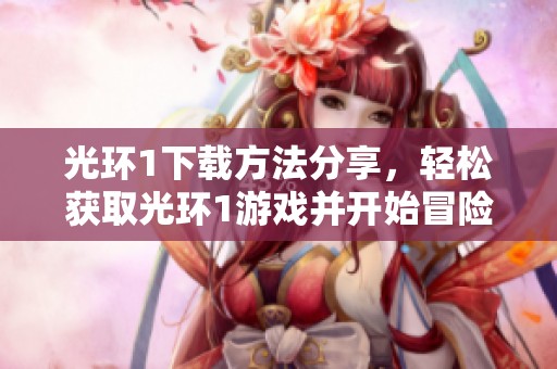 光环1下载方法分享，轻松获取光环1游戏并开始冒险之旅！