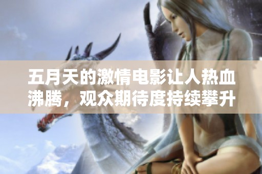 **天的激情电影让人热血沸腾，观众期待度持续攀升