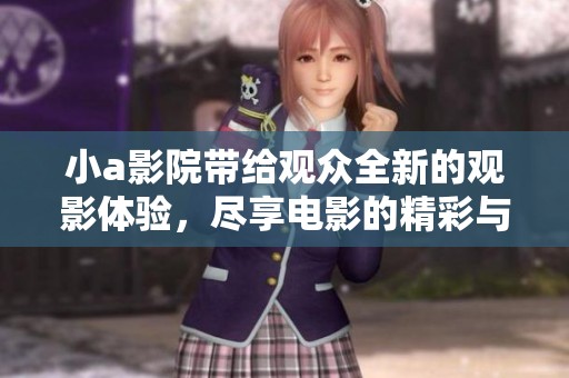小a影院带给观众全新的观影体验，尽享电影的精彩与魅力