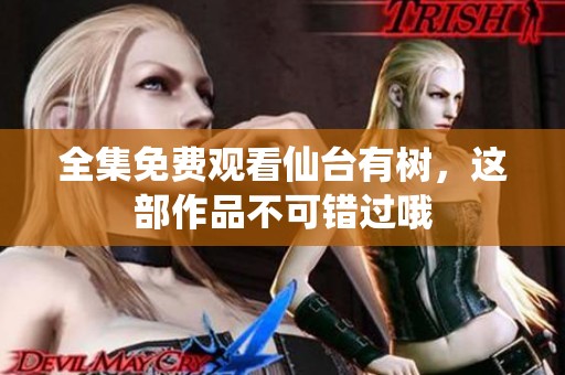 全集免费观看仙台有树，这部作品不可错过哦